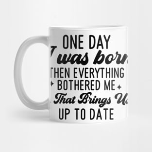 One Day I Was Born Then Everything Bothered Me And that Brings Us Up To Date Mug